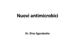Nuovi antimicrobici
Dr. Dino Sgarabotto
 