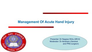 Management Of Acute Hand Injury
Presenter: Dr Nagasa Wirtu (SR-II)
Moderator: Dr Abraham (General
and PRS surgeon)
 