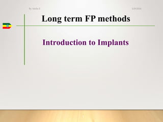 Long term FP methods
Introduction to Implants
1
3/29/2024
By Addis E
 