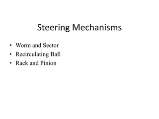 Steering Mechanisms
• Worm and Sector
• Recirculating Ball
• Rack and Pinion
 