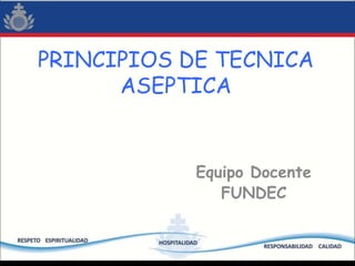 PRINCIPIOS DE TECNICA
ASEPTICA
Equipo Docente
FUNDEC
 