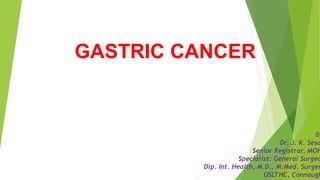 GASTRIC CANCER
By
Dr. J. K. Sesa
Senior Registrar, MOH
Specialist: General Surgeo
Dip. Int. Health, M.D., M.Med. Surger
USLTHC, Connaugh
 