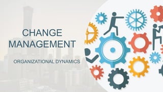 ORGANIZATIONAL DYNAMICS
CHANGE
MANAGEMENT
 