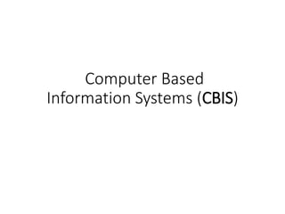 Computer Based
Information Systems (CBIS)
 