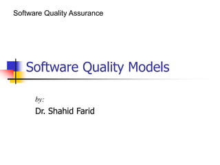 Software Quality Models
by:
Dr. Shahid Farid
Software Quality Assurance
 