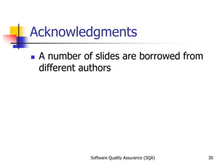 Acknowledgments
 A number of slides are borrowed from
different authors
Software Quality Assurance (SQA) 30
 