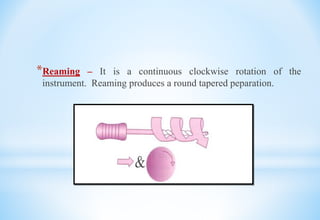*Reaming – It is a continuous clockwise rotation of the
instrument. Reaming produces a round tapered peparation.
 