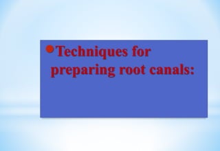 Techniques for
preparing root canals:
 