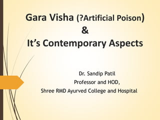 Gara Visha (?Artificial Poison)
&
It’s Contemporary Aspects
Dr. Sandip Patil
Professor and HOD,
Shree RMD Ayurved College and Hospital
 