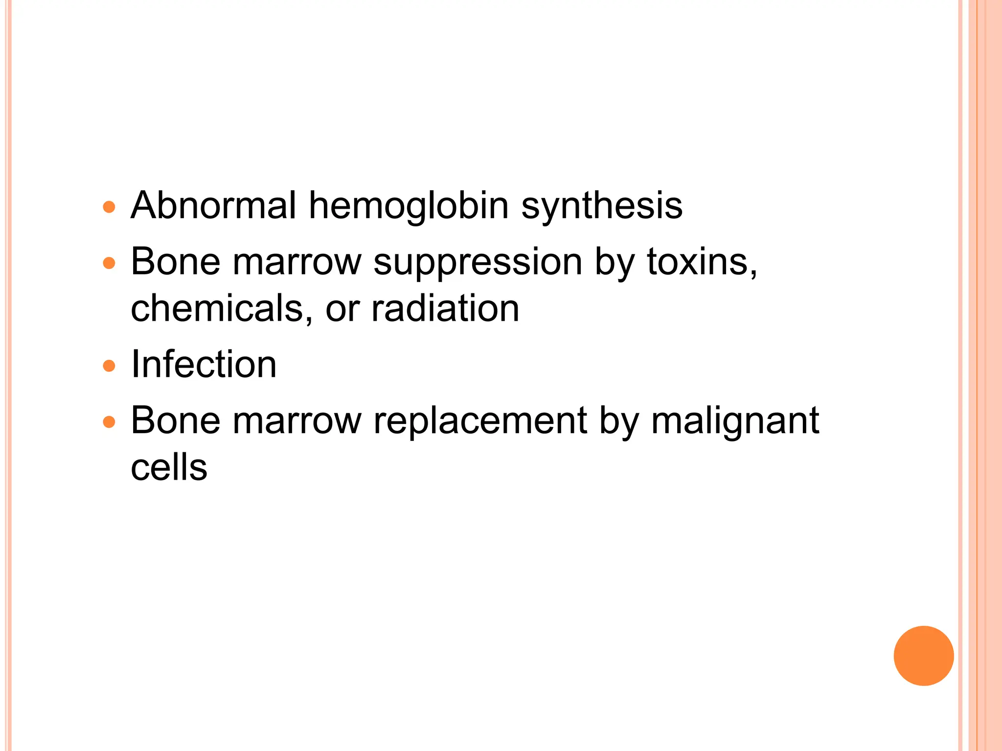  Abnormal hemoglobin synthesis
 Bone marrow suppression by toxins,
chemicals, or radiation
 Infection
 Bone marrow replacement by malignant
cells
 
