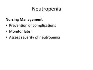 Neutropenia
Nursing Management
• Prevention of complications
• Monitor labs
• Assess severity of neutropenia
 