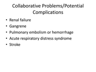 Collaborative Problems/Potential
Complications
• Renal failure
• Gangrene
• Pulmonary embolism or hemorrhage
• Acute respiratory distress syndrome
• Stroke
 