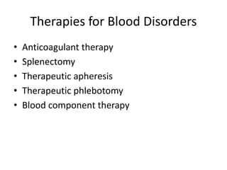 Therapies for Blood Disorders
• Anticoagulant therapy
• Splenectomy
• Therapeutic apheresis
• Therapeutic phlebotomy
• Blood component therapy
 