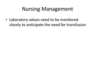 Nursing Management
• Laboratory values need to be monitored
closely to anticipate the need for transfusion
 