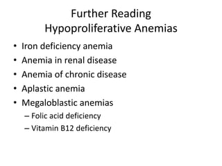 Further Reading
Hypoproliferative Anemias
• Iron deficiency anemia
• Anemia in renal disease
• Anemia of chronic disease
• Aplastic anemia
• Megaloblastic anemias
– Folic acid deficiency
– Vitamin B12 deficiency
 