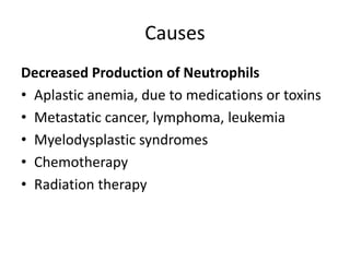 Causes
Decreased Production of Neutrophils
• Aplastic anemia, due to medications or toxins
• Metastatic cancer, lymphoma, leukemia
• Myelodysplastic syndromes
• Chemotherapy
• Radiation therapy
 