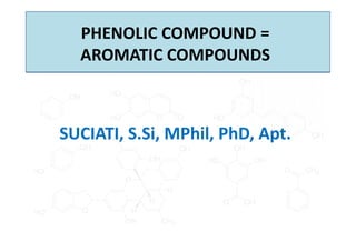 PHENOLIC COMPOUND =
AROMATIC COMPOUNDS
SUCIATI, S.Si, MPhil, PhD, Apt.
SUCIATI, S.Si, MPhil, PhD, Apt.
 
