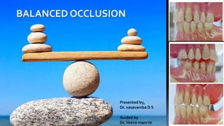 BALANCED OCCLUSION
Presented by,
Dr. vasavamba D S
Guided by
Dr.Veena mam’m
 