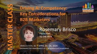 MASTER
CLASS
VANCOUVER, BC ~ APRIL 25 - 26, 2024
DIGIMARCONCANADAWEST.CA | #DigiMarConCanadaWest
Driving AI Competency:
Key Considerations for
B2B Marketers
Rosemary Brisco
PRESIDENT
TO THE WEB
 