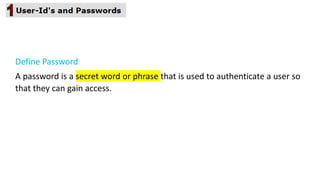 Define Password
A password is a secret word or phrase that is used to authenticate a user so
that they can gain access.
 