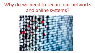 Why do we need to secure our networks
and online systems?
 