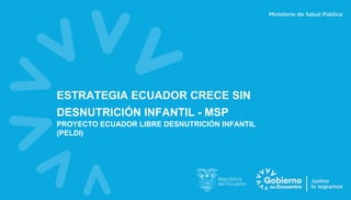 ESTRATEGIA ECUADOR CRECE SIN
DESNUTRICIÓN INFANTIL - MSP
PROYECTO ECUADOR LIBRE DESNUTRICIÓN INFANTIL
(PELDI)
 