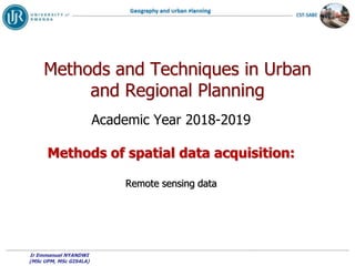 Methods and Techniques in Urban
and Regional Planning
Academic Year 2018-2019
Methods of spatial data acquisition:
Remote sensing data
Ir Emmanuel NYANDWI
(MSc UPM, MSc GIS4LA)
 
