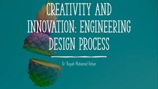 Creativity and
Innovation: engineering
design process
Dr ‘Aisyah Mohamed Rehan
 