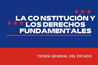 LA CO NSTITUCIÓN Y
LOS DERECHOS
FUNDAMENTALES
TEORÍA GENERAL DEL ESTADO
 