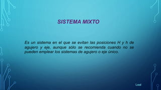 SISTEMA MIXTO
Es un sistema en el que se evitan las posiciones H y h de
agujero y eje, aunque sólo se recomienda cuando no se
pueden emplear los sistemas de agujero o eje único.
Leal
 
