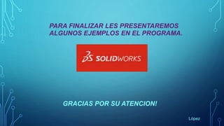PARA FINALIZAR LES PRESENTAREMOS
ALGUNOS EJEMPLOS EN EL PROGRAMA.
GRACIAS POR SU ATENCION!
López
 