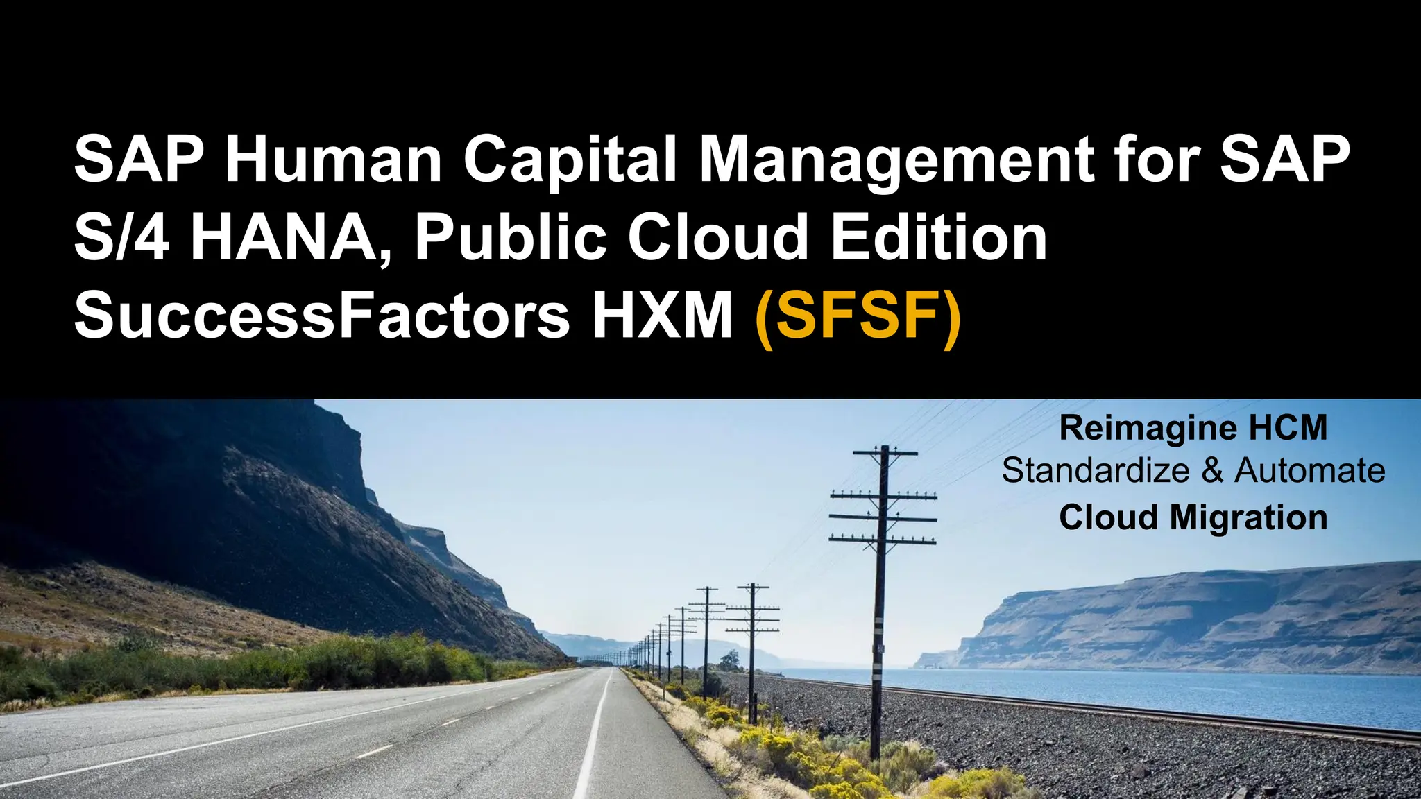 SAP Human Capital Management for SAP
S/4 HANA, Public Cloud Edition
SuccessFactors HXM (SFSF)
Reimagine HCM
Standardize & Automate
Cloud Migration
 