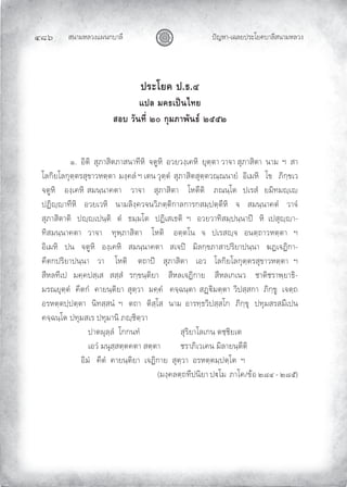 สนามหลวงแผนกบาลี
๔๘๖ ปญหา-เฉลยประโยคบาลีสนามหลวง
ประโยค ป.ธ.๔
แปล มคธเปนไทย
สอบ วันที่ ๒๐ กุมภาพันธ ๒๕๕๒
๑. อิติ สุภาสิตภาสนาทีหิ จตูหิ อวยวงฺเคหิ ยุตฺตา วาจา สุภาสิตา นาม ฯ สา
โลกิยโลกุตฺตรสุขาวหตฺตา มงฺคลํ ฯ เตน วุตฺตํ สุภาสิตสุตฺตวณฺณนายํ อิเมหิ โข ภิกฺขเว
จตูหิ องฺเคหิ สมนฺนาคตา วาจา สุภาสิตา โหตีติ ภณนฺโต ปเรสํ ยมิทมฺเ
ปฏิฺาทีหิ อวยเวหิ นามลิงฺควจนวิภตฺติกาลการกสมฺปตฺตีหิ จ สมนฺนาคตํ วาจํ
สุภาสิตาติ ปฺเปนฺติ ตํ ธมฺมโต ปฏิเสเธติ ฯ อวยวาทิสมฺปนฺนาป หิ เปสุฺา-
ทิสมนฺนาคตา วาจา ทุพฺภาสิตา โหติ อตฺตโน จ ปเรสฺจ อนตฺถาวหตฺตา ฯ
อิเมหิ ปน จตูหิ องฺเคหิ สมนฺนาคตา สเจป มิลกฺขภาสาปริยาปนฺนา ฆฏเจฏิกา-
คีตกปริยาปนฺนา วา โหติ ตถาป สุภาสิตา เอว โลกิยโลกุตฺตรสุขาวหตฺตา ฯ
สีหลทีเป มคฺคปสฺเส สสฺสํ รกฺขนฺติยา สีหลเจฏิกาย สีหลเกเนว ชาติชราพฺยาธิ-
มรณยุตฺตํ คีตกํ คายนฺติยา สุตฺวา มคฺคํ คจฺฉนฺตา สฏิมตฺตา วิปสฺสกา ภิกฺขู เจตฺถ
อรหตฺตปฺปตฺตา นิทสฺสนํ ฯ ตถา ติสฺโส นาม อารทฺธวิปสฺสโก ภิกฺขุ ปทุมสรสมีเปน
คจฺฉนฺโต ปทุมสเร ปทุมานิ ภฺชิตฺวา
ปาตผุลฺลํ โกกนทํ สุริยาโลเกน ตชฺชิยเต
เอวํ มนุสฺสตฺตคตา สตฺตา ชราภิเวเคน มิลายนฺตีติ
อิมํ คีตํ คายนฺติยา เจฏิกาย สุตฺวา อรหตฺตมฺปตฺโต ฯ
(มงฺคลตฺถทีปนิยา ปโม ภาโค/ขอ ๒๘๔ – ๒๘๕)
 