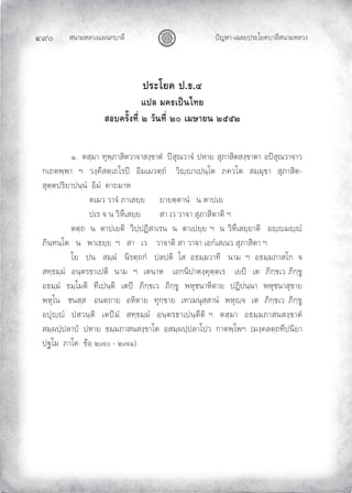 สนามหลวงแผนกบาลี
๔๙๐ ปญหา-เฉลยประโยคบาลีสนามหลวง
ประโยค ป.ธ.๔
แปล มคธเปนไทย
สอบครั้งที่ ๒ วันที่ ๒๐ เมษายน ๒๕๕๒
๑. ตสฺมา ทุพฺภาสิตวาจาสงฺขาตํ ปสุณวาจํ ปหาย สุภาสิตสงฺขาตา อปสุณวาจาว
กเถตพฺพา ฯ วงฺคีสตฺเถโรป อิมเมวตฺถํ วิฺาเปนฺโต ภควโต สมฺมุขา สุภาสิต-
สุตฺตปริยาปนฺนํ อิมํ คาถมาห
ตเมว วาจํ ภาเสยฺย ยายตฺตานํ น ตาปเย
ปเร จ น วิหึเสยฺย สา เว วาจา สุภาสิตาติ ฯ
ตตฺถ น ตาปเยติ วิปฺปฏิสาเรน น ตาเปยฺย ฯ น วิหึเสยฺยาติ อฺมฺํ
ภินฺทนฺโต น พาเธยฺย ฯ สา เว วาจาติ สา วาจา เอกํเสเนว สุภาสิตา ฯ
โย ปน สมฺผํ นิรตฺถกํ ปลปติ โส อธมฺมวาที นาม ฯ อธมฺมภาสโก จ
สทฺธมฺมํ อนฺตรธาเปติ นาม ฯ เตนาห เอกนิปาตงฺคุตฺตเร เยป เต ภิกฺขเว ภิกฺขู
อธมฺมํ ธมฺโมติ ทีเปนฺติ เตป ภิกฺขเว ภิกฺขู พหุชนาหิตาย ปฏิปนฺนา พหุชนาสุขาย
พหุโน ชนสฺส อนตฺถาย อหิตาย ทุกฺขาย เทวมนุสฺสานํ พหุฺจ เต ภิกฺขเว ภิกฺขู
อปุฺํ ปสวนฺติ เตปมํ สทฺธมฺมํ อนฺตรธาเปนฺตีติ ฯ ตสฺมา อธมฺมภาสนสงฺขาตํ
สมฺผปฺปลาป ปหาย ธมฺมภาสนสงฺขาโต อสมฺผปฺปลาโปว กาตพฺโพฯ (มงฺคลตฺถทีปนิยา
ปฐโม ภาโค ขอ ๒๗๐ – ๒๗๑)
 