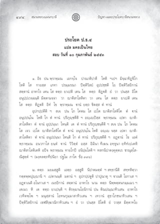 สนามหลวงแผนกบาลี
๔๙๔ ปญหา-เฉลยประโยคบาลีสนามหลวง
ประโยค ป.ธ.๔
แปล มคธเปนไทย
สอบ วันที่ ๑๐ กุมภาพันธ ๒๕๕๓
๑. อิธ ปน พฺราหฺมณ เอกจฺโจ ปาณาติปาตี โหติ ฯเปฯ มิจฺฉาทิฏิโก
โหติ โส กายสฺส เภทา ปรมฺมรณา ปตฺติวิสยํ อุปปชฺชติ โย ปตฺติวิสยิกานํ
สตฺตานํ อาหาโร เตน โส ตตฺถ ยาเปติ เตน โส ตตฺถ ติฏติ ยํ วา ปนสฺส อิโต
อนุปฺปเวจฺฉนฺติ มิตฺตามจฺจา วา าติสาโลหิตา วา เตน โส ตตฺถ ยาเปติ เตน
โส ตตฺถ ติฏติ อิทํ โข พฺราหฺมณ านํ ยตฺถ ิตสฺส ตํ ทานํ
อุปกปฺปตีติ ฯ สเจ ปน โภ โคตม โส เปโต าติสาโลหิโต ตํ านํ
อนุปปนฺโน โหติ โก ตํ ทานํ ปริภุฺชตีติ ฯ อฺเปสฺส พฺราหฺมณ เปตา าติ-
สาโลหิตา ตํ านํ อุปฺปนฺนา โหนฺติ เต ตํ ทานํ ปริภุฺชนฺตีติ ฯ สเจ ปน โภ โคตม
โส เจว เปโต าติสาโลหิโต ตํ านํ อนุปปนฺโน โหติ อฺเ จสฺส เปตา าติ-
สาโลหิตา ตํ านํ อนุปปนฺนา โหนฺติ โก ตํ ทานํ ปริภุฺชตีติ ฯ อฏานํ โข เอตํ
พฺราหฺมณ อนวกาโส ยนฺตํ านํ วิวิตฺตํ อสฺส อิมินา ทีเฆน อทฺธุนา ยทิทํเปเตหิ
าติสาโลหิเตหิ อปจ พฺราหฺมณ ทายโกป อนิปฺผโลติ ฯ ทสกนิปาตงฺคุตฺตเร ชาณุสฺโส-
ณิสุตฺตํ ฯ (มงฺคลตฺถทีปนิยา ปฐโม ภาโค ขอ ๓๓๖)
๒. ตตฺถ มยมสฺสูติ เอตฺถ อสฺสูติ นิปาตมตฺตํ ฯ สทฺธานีติ สทฺทหิตฺวา
กตฺตพฺพปุฺานิ ฯ เปตานนฺติ มตานํ ฯ อุปกปฺปตูติ ปาปุณาตุ ฯ าเนติ โอกาเส ฯ
อฏาเนติ อโนกาเส ฯ เนรยิกานํ สตฺตานํ อาหาโร นาม ตตฺถ นิพฺพตฺตนกมฺมเมว ฯ
เตเนว หิ เต ตตฺถ ยาเปนฺติ ฯ ติรจฺฉานโยนิกานํ ปน ติณปณฺณาทิวเสน อาหาโร
เวทิตพฺโพ ฯ มนุสฺสานํ โอทนกุมฺมาสาทิวเสน ฯ เทวานํ สุธาโภชนาทิวเสน ฯ
ปตฺติวิสยิกานํ เขฬสิงฺฆาณิกาทิวเสน ฯ ยํ วา ปนสฺส อิโตติ ยํ วาสฺส มิตฺตาทโย
 