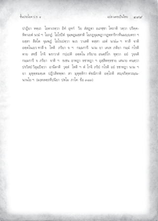 แปล มคธเปนไทย ๔๙๙
ชั้นประโยค ป.ธ. ๔
ปาฏิยา หตฺเถ โอตาเรตฺวา อิทํ อุทกํ วิย สํสฏา อเภชฺชา โหถาติ วตฺวา ปริคฺค-
หิตาเยตํ นามํ ฯ โอภฏํ โอโรปตํ จุมฺพฏมสฺสาติ โอภฏจุมฺพฏากฏหาริกาทีนมฺตรา ฯ
ยสฺสา สีสโต จุมพฏํ โอโรเปตฺวา ฆเร วาเสติ ตสฺสา เอตํ นามํ๓ ฯ ทาสี จาติ
อตฺตโนเยว ทาสี จ โหติ ภริยา จ ฯ กมฺมการี นาม ยา เคเห ภติยา กมฺมํ กโรติ
ตาย สทฺธึ โกจิ ฆราวาสํ กปฺเปติ อตฺตโน ภริยาย อนตฺถิโก หุตฺวา อยํ วุจฺจติ
กมฺมการี จ ภริยา จาติ ฯ ธเชน อาหฏา ธชาหฏา ฯ อุสฺสิตทฺธชาย เสนาย คนฺตฺวา
ปรวิสยํ วิลุมฺปตฺวา อานีตาติ วุตฺตํ โหติ ฯ ตํ โกจิ ภริยํ กโรติ อยํ ธชาหฏา นาม ฯ
ยา มุหุตฺตมตฺเต ปฏิวสิตพฺพา สา มุหุตฺติกา ตํขณิกาติ อตฺโถติ สฺจริตฺตวณฺณ-
นานโย ฯ (มงฺคลตฺถทีปนิยา ปโม ภาโค ขอ ๓๘๓)
 