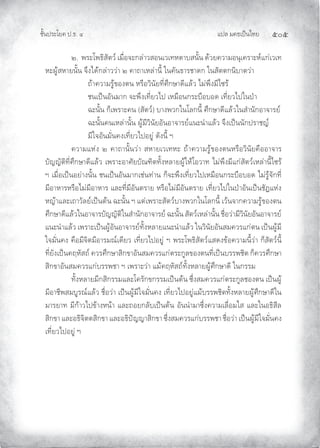 แปล มคธเปนไทย ๕๐๕
ชั้นประโยค ป.ธ. ๔
๒. พระโพธิสัตว เมื่อจะกลาวสอนเวเทหดาบสนั้น ดวยความอนุเคราะหแกเวเท
หะผูสหายนั้น จึงไดกลาววา ๒ คาถาเหลานี้ ในคันธารชาดก ในสัตตกนิบาตวา
ถาความรูของตน หรือวินัยที่ศึกษาดีแลว ไมพึงมีไซร
ชนเปนอันมาก จะพึงเที่ยวไป เหมือนกระบือบอด เที่ยวไปในปา
ฉะนั้น ก็เพราะคน (สัตว) บางพวกในโลกนี้ ศึกษาดีแลวในสํานักอาจารย
ฉะนั้นคนเหลานั้น ผูมีวินัยอันอาจารยแนะนําแลว จึงเปนนักปราชญ
มีใจอันมั่นคงเที่ยวไปอยู ดังนี้ ฯ
ความแหง ๒ คาถานั้นวา สหายเวเทหะ ถาความรูของตนหรือวินัยคืออาจาร
บัญญัติที่ศึกษาดีแลว เพราะอาศัยบัณฑิตทั้งหลายผูใหโอวาท ไมพึงมีแกสัตวเหลานี้ไซร
ฯ เมื่อเปนอยางนั้น ชนเปนอันมากเชนทาน ก็จะพึงเที่ยวไปเหมือนกระบือบอด ไมรูจักที่
มีอาหารหรือไมมีอาหาร และที่มีอันตราย หรือไมมีอันตราย เที่ยวไปในปาอันเปนชัฏแหง
หญาและเถาวัลยเปนตน ฉะนั้น ฯ แตเพราะสัตวบางพวกในโลกนี้ เวนจากความรูของตน
ศึกษาดีแลวในอาจารบัญญัติในสํานักอาจารย ฉะนั้น สัตวเหลานั้น ชื่อวามีวินัยอันอาจารย
แนะนําแลว เพราะเปนผูอันอาจารยทั้งหลายแนะนําแลว ในวินัยอันสมควรแกตน เปนผูมี
ใจมั่นคง คือมีจิตมีอารมณเดียว เที่ยวไปอยู ฯ พระโพธิสัตวแสดงขอความนี้วา ก็สัตวนี้
ที่ยังเปนคฤหัสถ ควรศึกษาสิกขาอันสมควรแกตระกูลของตนที่เปนบรรพชิต ก็ควรศึกษา
สิกขาอันสมควรแกบรรพชา ฯ เพราะวา แมคฤหัสถทั้งหลายผูศึกษาดี ในกรรม
ทั้งหลายมีกสิกรรมและโครักขกรรมเปนตน ซึ่งสมควรแกตระกูลชองตน เปนผู
มีอาชีพสมบูรณแลว ชื่อวา เปนผูมีใจมั่นคง เที่ยวไปอยูแมบรรพชิตทั้งหลายผูศึกษาดีใน
มารยาท มีกาวไปขางหนา และถอยกลับเปนตน อันนํามาซึ่งความเลื่อมใส และในอธิสีล
สิกขา และอธิจิตตสิกขา และอธิปญญาสิกขา ซึ่งสมควรแกบรรพชา ชื่อวา เปนผูมีใจมั่นคง
เที่ยวไปอยู ฯ
 