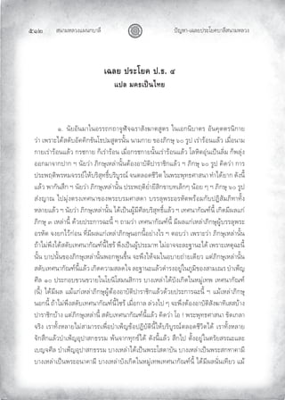 สนามหลวงแผนกบาลี
๕๑๒ ปญหา-เฉลยประโยคบาลีสนามหลวง
เฉลย ประโยค ป.ธ. ๔
แปล มคธเปนไทย
๑. นัยอันมาในอรรถกถาจูฬจฉราสังฆาตสูตร ในเอกนิบาตร อันคุตตรนิกาย
วา เพราะไดสดับอัคคิกขันโธปมสูตรนั้น นามกาย ของภิกษุ ๖๐ รูป เรารอนแลว เมื่อนาม
กายเรารอนแลว กรชกาย ก็เรารอน เมื่อกรชกายนั้นเรารอนแลว โลหิตอุนเปนลิ่ม ก็พลุง
ออกมาจากปาก ฯ นัยวา ภิกษุเหลานั้นตองอาบัติปาราชิกแลว ฯ ภิกษุ ๖๐ รูป คิดวา การ
ประพฤติพรหมจรรยใหบริสุทธิ์บริบูรณ จนตลอดชีวิต ในพระพุทธศาสนา ทําไดยาก ดังนี้
แลว พากันสึก ฯ นัยวา ภิกษุเหลานั้น ประพฤติยํ่ายีสิกขาบทเล็กๆ นอย ๆ ฯ ภิกษุ ๖๐ รูป
สงญาณ ไปมุงตรงเทศนาของพระบรมศาสดา บรรลุพระอรหัตพรอมกับปฏิสัมภิทาทั้ง
หลายแลว ฯ นัยวา ภิกษุเหลานั้น ไดเปนผูมีศีลบริสุทธิ์แลว ฯ เทศนากัณฑนี้ เกิดมีผลแก
ภิกษุ ๓ เหลานี้ ดวยประการฉะนี้ ฯ ถามวา เทศนากัณฑนี้ มีผลแกเหลาภิกษุผูบรรลุพระ
อรหัต จงยกไวกอน ที่มีผลแกเหลาภิกษุนอกนี้อยางไร ฯ ตอบวา เพราะวา ภิกษุเหลานั้น
ถาไมพึงไดสดับเทศนากัณฑนี้ไซร พึงเปนผูประมาท ไมอาจจะละฐานะได เพราะเหตุฉะนี้
นั้น บาปนั้นของภิกษุเหลานั้นพอกพูนขึ้น จะพึงใหจมในอบายถายเดียว แตภิกษุเหลานั้น
สดับเทศนากัณฑนี้แลว เกิดความสลดใจ ละฐานะแลวดํารงอยูในภูมิของสามเณร บําเพ็ญ
ศีล ๑๐ ประกอบขวนขวายในโยนิโสมนสิการ บางเหลาไดบังเกิดในหมูเทพ เทศนากัณฑ
(นี้) ไดมีผล แมแกเหลาภิกษุผูตองอาบัติปาราชิกแลวดวยประการฉะนี้ ฯ แมเหลาภิกษุ
นอกนี้ ถาไมพึงสดับเทศนากัณฑนี้ไซร เมื่อกาล ลวงไป ๆ จะพึงตองอาบัติสังฆาทิเสสบาง
ปาราชิกบาง แตภิกษุเหลานี้ สดับเทศนากัณฑนี้แลว คิดวา โอ ! พระพุทธศาสนา ขัดเกลา
จริง เราทั้งหลายไมสามารถเพื่อบําเพ็ญขอปฏิบัตินี้ใหบริบูรณตลอดชีวิตได เราทั้งหลาย
จักสึกแลวบําเพ็ญอุปาสกธรรม พนจากทุกขได ดังนี้แลว สึกไป ตั้งอยูในตรัยสรณะและ
เบญจศีล บําเพ็ญอุปาสกธรรม บางเหลาไดเปนพระโสดาบัน บางเหลาเปนพระสกทาคามี
บางเหลาเปนพระอนาคามี บางเหลาบังเกิดในหมูเทพเทศนากัณฑนี้ ไดมีผลนั่นเทียว แม
 