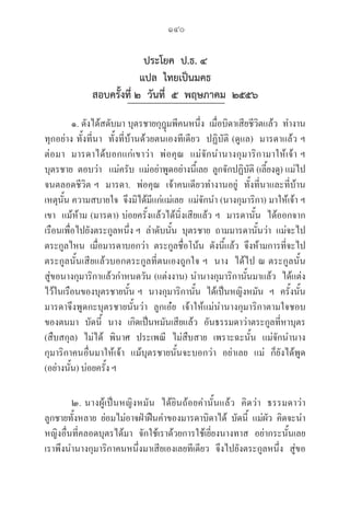 140
ประโยค ป.ธ. ๔
แปล ไทยเป็นมคธ
สอบครั้งที่ ๒ วันที่ ๕ พฤษภาคม ๒๕๕๖
๑. ดังได้สดับมา บุตรชายกุฎุมพีคนหนึ่ง  เมื่อบิดาเสียชีวิตแล้ว  ทำงาน
ทุกอย่าง ทั้งที่นา  ทั้งที่บ้านด้วยตนเองทีเดียว  ปฏิบัติ (ดูแล)  มารดาแล้ว ฯ 

ต่อมา  มารดาได้บอกแก่เขาว่า  พ่อคุณ  แม่จักนำนางกุมาริกามาให้เจ้า ฯ  

บุตรชาย  ตอบว่า   แม่ครับ  แม่อย่าพูดอย่างนี้เลย  ลูกจักปฏิบัติ (เลี้ยงดู) แม่ไป
จนตลอดชีวิต ฯ  มารดา.  พ่อคุณ  เจ้าคนเดียวทำงานอยู่  ทั้งที่นาและที่บ้าน  
เหตุนั้น ความสบายใจ  จึงมิได้มีแก่แม่เลย  แม่จักนำ (นางกุมาริกา) มาให้เจ้า ฯ  
เขา  แม้ห้าม (มารดา) บ่อยครั้งแล้วได้นิ่งเสียแล้ว ฯ  มารดานั้น  ได้ออกจาก
เรือนเพื่อไปยังตระกูลหนึ่ง ฯ  ลำดับนั้น  บุตรชาย  ถามมารดานั้นว่า  แม่จะไป
ตระกูลไหน  เมื่อมารดาบอกว่า  ตระกูลชื่อโน้น  ดังนี้แล้ว  จึงห้ามการที่จะไป
ตระกูลนั้นเสียแล้วบอกตระกูลที่ตนเองถูกใจ ฯ  นาง  ได้ไป ณ ตระกูลนั้น
สู่ขอนางกุมาริกาแล้วกำหนดวัน (แต่งงาน) นำนางกุมาริกานั้นมาแล้ว  ได้แต่ง
ไว้ในเรือนของบุตรชายนั้น ฯ  นางกุมาริกานั้น  ได้เป็นหญิงหมัน  ฯ  ครั้งนั้น
มารดาจึงพูดกะบุตรชายนั้นว่า  ลูกเอ๋ย  เจ้าให้แม่นำนางกุมาริกาตามใจชอบ
ของตนมา  บัดนี้  นาง  เกิดเป็นหมันเสียแล้ว  อันธรรมดาว่าตระกูลที่หาบุตร 

(สืบสกุล)  ไม่ได้  พินาศ  ประเพณี  ไม่สืบสาย  เพราะฉะนั้น  แม่จักนำนาง
กุมาริกาคนอื่นมาให้เจ้า  แม้บุตรชายนั้นจะบอกว่า  อย่าเลย  แม่  ก็ยังได้พูด 

(อย่างนั้น) บ่อยครั้ง ฯ
๒. นางผู้เป็นหญิงหมัน  ได้ยินถ้อยคำนั้นแล้ว  คิดว่า  ธรรมดาว่า
ลูกชายทั้งหลาย  ย่อมไม่อาจฝ่าฝืนคำของมารดาบิดาได้  บัดนี้  แม่ผัว  คิดจะนำ
หญิงอื่นที่คลอดบุตรได้มา  จักใช้เราด้วยการใช้เยี่ยงนางทาส  อย่ากระนั้นเลย  
เราพึงนำนางกุมาริกาคนหนึ่งมาเสียเองเลยทีเดียว  จึงไปยังตระกูลหนึ่ง  สู่ขอ
 