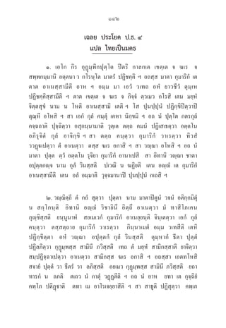 142
เฉลย ประโยค ป.ธ. ๔
แปล ไทยเป็นมคธ
๑.  เอโก  กิร  กุฏุมฺพิกปุตฺโต  ปิตริ  กาลกเต  เขตฺเต  จ  ฆเร   จ  

สพฺพกมฺมานิ  อตฺตนา ว  กโรนฺโต  มาตรํ  ปฏิชคฺคิ  ฯ  อถสฺส  มาตา  กุมาริกํ  เต  
ตาต  อาเนสฺสามีติ  อาห  ฯ  อมฺม  มา  เอวํ  วเทถ  อหํ  ยาวชีวํ  ตุมฺเห  

ปฏิชคฺคิสฺสามีติ  ฯ  ตาต  เขตฺเต  จ  ฆเร  จ  กิจฺจํ  ตฺวเมว  กโรสิ  เตน  มยฺหํ  
จิตฺตสุขํ  นาม  น  โหติ  อาเนสฺสามิ  เตติ ฯ  โส  ปุนปฺปุนํ  ปฏิกฺขิปิตฺวาปิ  

ตุณฺหี  อโหสิ  ฯ  สา  เอกํ  กุลํ  คนฺตุํ  เคหา  นิกฺขมิ  ฯ  อถ  นํ  ปุตฺโต  กตรกุลํ  
คจฺฉถาติ  ปุจฺฉิตฺวา  อสุกนฺนามาติ  วุตฺเต  ตตฺถ  คมนํ  ปฏิเสเธตฺวา  อตฺตโน  

อภิรุจิตํ   กุลํ   อาจิกฺขิ ฯ สา   ตตฺถ   คนฺตฺวา   กุมาริกํ   วาเรตฺวา   ทิวสํ  

ววฏฺเปตฺวา  ตํ  อาเนตฺวา   ตสฺส  ฆเร  อกาสิ  ฯ  สา  วฺฌา  อโหสิ  ฯ  อถ  นํ  
มาตา   ปุตฺต   ตฺวํ  อตฺตโน  รุจิยา  กุมาริกํ  อานาเปสิ    สา  อิทานิ  วฺฌา  ชาตา    
อปุตฺตกฺจ  นาม  กุลํ  วินสฺสติ    ปเวณิ  น  ฆฏิยติ   เตน  อฺํ  เต  กุมาริกํ  

อาเนสฺสามีติ   เตน   อลํ  อมฺมาติ   วุจฺจมานาปิ  ปุนปฺปุนํ  กเถสิ  ฯ  
๒. วฺฌิตฺถี  ตํ  กถํ  สุตฺวา   ปุตฺตา   นาม  มาตาปิตูนํ  วจนํ  อติกฺกมิตุํ  
น  สกฺโกนฺติ   อิทานิ  อฺํ  วิชายินึ  อิตฺถึ  อาเนตฺวา  มํ  ทาสีโภเคน  

ภุฺชิสฺสติ   ยนฺนูนาหํ   สยเมเวกํ  กุมาริกํ  อาเนยฺยนฺติ  จินฺเตตฺวา  เอกํ  กุลํ  

คนฺตฺวา   ตสฺสตฺถาย  กุมาริกํ  วาเรตฺวา    กินฺนาเมตํ  อมฺม  วเทสีติ  เตหิ
ปฏิกฺขิตฺตา   อหํ  วฺฌา   อปุตฺตกํ  กุลํ  วินสฺสติ    ตุมฺหากํ  ธีตา  ปุตฺตํ  

ปฏิลภิตฺวา  กุฏุมฺพสฺส  สามินี  ภวิสฺสติ   เทถ  ตํ  มยฺหํ  สามิกสฺสาติ  ยาจิตฺวา  
สมฺปฏิจฺฉาเปตฺวา  อาเนตฺวา  สามิกสฺส  ฆเร  อกาสิ  ฯ  อถสฺสา  เอตทโหสิ    
สจายํ  ปุตฺตํ  วา  ธีตรํ  วา   ลภิสฺสติ    อยเมว  กุฏุมฺพสฺส  สามินี  ภวิสฺสติ    ยถา  
ทารกํ  น   ลภติ    ตเถว  นํ  กาตุํ  วฏฺฏตีติ  ฯ  อถ  นํ  อาห    ยทา  เต  กุจฺฉิยํ  
คพฺโภ  ปติฏฺาติ    ตทา  เม  อาโรเจยฺยาสีติ  ฯ  สา  สาธูติ  ปฏิสุตฺวา   คพฺเภ  

 