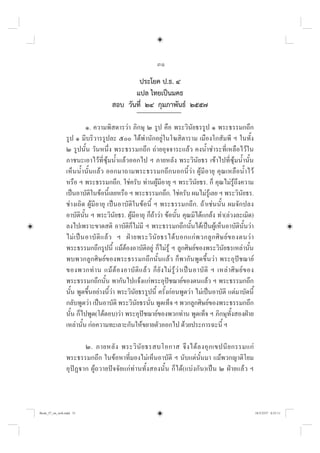 31
ประโยค ป.ธ. ๔
แปล ไทยเปนมคธ
สอบ วันที่ ๒๔ กุมภาพันธ ๒๕๕๗
๑. ความพิสดารวา ภิกษุ ๒ รูป คือ พระวินัยธรรูป ๑ พระธรรมกถึก
รูป ๑ มีบริวารรูปละ ๕๐๐ ไดพำนักอยูในโฆสิตาราม เมืองโกสัมพี ฯ ในทั้ง
๒ รูปนั้น วันหนึ่ง พระธรรมกถึก ถายอุจจาระแลว คงน้ำชำระที่เหลือไวใน
ภาชนะเอาไวที่ซุมน้ำแลวออกไป ฯ ภายหลัง พระวินัยธร เขาไปที่ซุมน้ำนั้น
เห็นน้ำนั้นแลว ออกมาถามพระธรรมกถึกนอกนี้วา ผูมีอายุ คุณเหลือน้ำไว
หรือ ฯ พระธรรมกถึก. ใชครับ ทานผูมีอายุ ฯ พระวินัยธร. ก็ คุณไมรูถึงความ
เปนอาบัติในขอนี้เลยหรือ ฯ พระธรรมกถึก. ใชครับ ผมไมรูเลย ฯ พระวินัยธร.
ชางเถิด ผูมีอายุ เปนอาบัติในขอนี้ ฯ พระธรรมกถึก. ถาเชนนั้น ผมจักปลง
อาบัตินั้น ฯ พระวินัยธร. ผูมีอายุ ก็ถาวา ขอนั้น คุณมิไดแกลง ทำ(ลวงละเมิด)
ลงไปเพราะขาดสติ อาบัติก็ไมมี ฯ พระธรรมกถึกนั้นไดเปนผูเห็นอาบัตินั้นวา
ไมเปนอาบัติแลว ฯ ฝายพระวินัยธรไดบอกแกพวกลูกศิษยของตนวา
พระธรรมกถึกรูปนี้ แมตองอาบัติอยู ก็ไมรู ฯ ลูกศิษยของพระวินัยธรเหลานั้น
พบพวกลูกศิษยของพระธรรมกถึกนั้นแลว ก็พากันพูดขึ้นวา พระอุปชฌาย
ของพวกทาน แมตองอาบัติแลว ก็ยังไมรูวาเปนอาบัติ ฯ เหลาศิษยของ
พระธรรมกถึกนั้น พากันไปแจงแกพระอุปชฌายของตนแลว ฯ พระธรรมกถึก
นั้น พูดขึ้นอยางนี้วา พระวินัยธรรูปนี้ ครั้งกอนพูดวา ไมเปนอาบัติ แตมาบัดนี้
กลับพูดวา เปนอาบัติ พระวินัยธรนั่น พูดเท็จ ฯ พวกลูกศิษยของพระธรรมกถึก
นั้น ก็ไปพูด(โตตอบ)วา พระอุปชฌายของพวกทาน พูดเท็จ ฯ ภิกษุทั้งสองฝาย
เหลานั้น กอความทะเลาะกันใหขยายตัวออกไป ดวยประการฉะนี้ ฯ
๒. ภายหลัง พระวินัยธรสบโอกาส จึงไดลงอุกเขปนียกรรมแก
พระธรรมกถึก ในขอหาที่มองไมเห็นอาบัติ ฯ นับแตนั้นมา แมพวกญาติโยม
อุปฏาก ผูถวายปจจัยแกทานทั้งสองนั้น ก็ได(แบงกัน)เปน ๒ ฝายแลว ฯ
Book_57_on_web.indd 31
Book_57_on_web.indd 31 18/3/2557 0:55:11
18/3/2557 0:55:11
 