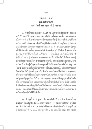 221
ประโยค ป.ธ. ๔
แปล ไทยเป็นมคธ
สอบ  วันที่  ๒๑  กุมภาพันธ์  ๒๕๖๐  
๑.  ภิกษุทั้งหลายทูลถามว่าชน๕๕คนมียสกุลบุตรเป็นหัวหน้าทำกรรม
อะไรไว้ พระเจ้าข้า ฯ พระบรมศาสดา ตรัสว่า ชนทั้ง ๕๕ คนนั่น ปรารถนาความ
เป็นพระอรหันต์ ในสำนักพระพุทธเจ้าพระองค์หนึ่งอยู่ ทำกรรมที่เป็นบุญไว้มาก
แล้ว ภายหลัง เมื่อพระพุทธเจ้า ยังไม่อุบัติ เป็นสหายกัน ทำบุญทั้งหลาย โดยรวม
ตัวกันเป็นพวก เที่ยวจัดแจงร่างศพคนอนาถา ฯ วันหนึ่ง พวกเขาพบ(ศพ) หญิงตาย
ทั้งที่ยังมีครรภ์(ตายทั้งกลม) ตกลงกันว่า จักเผา จึงหามไปป่าช้า ฯ ในคนเหล่านั้น
(เฉพาะ) ที่พักไว้ในป่าช้า ๕ คนด้วยคำสั่งว่า พวกท่านจงเผา ที่เหลือพากันไป
(กลับ)บ้าน ฯ หนุ่มน้อยยสะ เอาหลาวแทงศพนั้น พลิกกลับไปกลับมา เผาอยู่ 

กลับได้อสุภสัญญาแล้ว ฯ นายยสะผู้ทรามวัยนั้น แสดง(ร่างศพ) แก่สหาย ๔ คน
แม้นอกนี้ว่า ท่านผู้เจริญ พวกท่านจงดู ศพนี้ มีหนังลอกแล้ว ตรงที่นั้น ๆ ดุจรูปร่าง
โคด่างไม่สะอาดมีกลิ่นเหม็นน่าเกลียดฯ  เพื่อนทั้ง๔คนแม้นั้นก็กลับได้อสุภสัญญา
ในศพนั้น(เช่นกัน) ฯ ทั้ง ๕ คนนั้น ไปบ้านบอกแก่สหายที่เหลือ ฯ ส่วนนายยสะ 

ผู้ทรามวัย กลับไปเรือนแล้วบอกแก่มารดาบิดาและภริยา ฯ คนเหล่านั้นแม้ทั้งหมด
เจริญอสุภสัญญาแล้ว ฯ นี้เป็นบุรพกรรมของคน ๕๕ คน มียสกุลบุตรเป็นหัวหน้า
นั้น ฯ เพราะฉะนั้นแล ความสำคัญในเรือนที่คราคร่ำไปด้วยสตรีว่าเป็นดุจป่าช้า 

จึงเกิดแก่ยสะ ฯ แลด้วยอุปนิสัยสมบัตินั้น การบรรลุคุณวิเศษ จึงบังเกิดแก่พวกเขา
ทุกคนฯคนเหล่านั้นได้รับผลที่ตนปรารถนาแล้วเหมือนกันด้วยประการอย่างนี้ฯ
หาใช่เราเห็นแก่หน้าให้ไม่ดังนี้ฯ
๒.  ภิกษุทั้งหลายทูลถามว่า พระเจ้าข้า ก็ พระกัสสปเถระทั้ง ๓ 

มีพระอุรุเวลกัสสปะเป็นต้น ทำกรรมอะไรไว้ ฯ พระบรมศาสดา ตรัสว่า 

พระกัสสปเถระทั้ง ๓ ปรารถนาความเป็นพระอรหันต์เหมือนกัน ทำบุญแล้ว ฯ
ก็ (นับ)แต่นี้ไป ๙๒ กัลป์ พระพุทธเจ้า ๒ พระองค์คือ พระติสสพุทธเจ้า 

 
