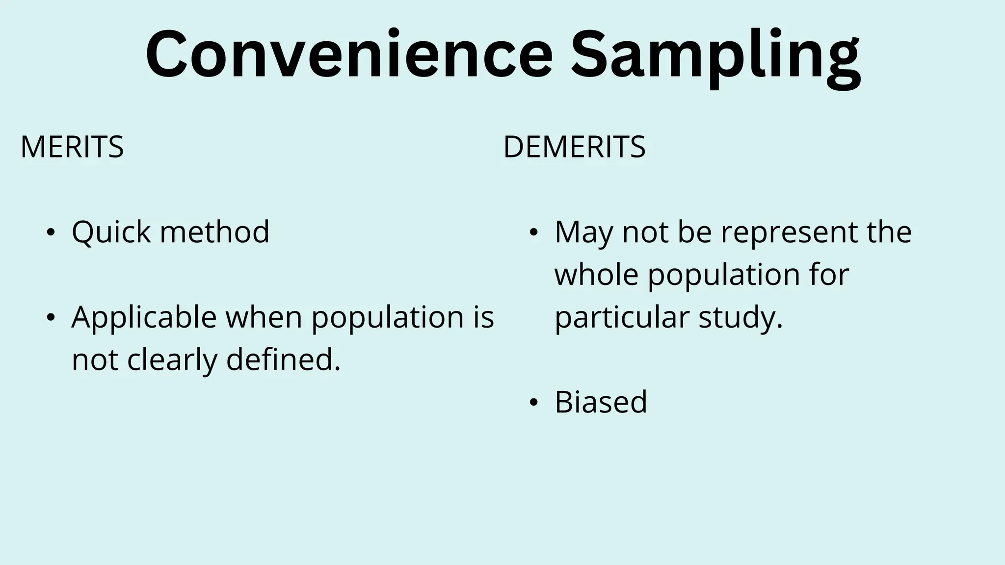 Convenience Sampling
DEMERITS
• May not be represent the
whole population for
particular study.
• Biased
MERITS
• Quick method
• Applicable when population is
not clearly defined.
 