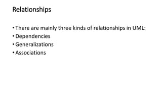 Relationships
• There are mainly three kinds of relationships in UML:
• Dependencies
• Generalizations
• Associations
 
