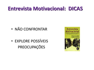 Entrevista Motivacional: DICAS
• NÃO CONFRONTAR
• EXPLORE POSSÍVEIS
PREOCUPAÇÕES
 