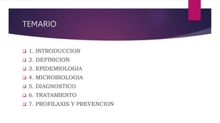 TEMARIO
 1. INTRODUCCION
 2. DEFINICION
 3. EPIDEMIOLOGIA
 4. MICROBIOLOGIA
 5. DIAGNOSTICO
 6. TRATAMIENTO
 7. PROFILAXIS Y PREVENCION
 