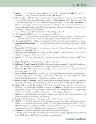 7. Berton, L. (1974) Nuclear energy stocks, set to explode. Financial World, 141 (16 Jan), 8–11;
Freeman, C. (1984) Prometheus unbound. Futures, 16, 495–507.
8. Duysters, G. (1995) The Evolution of Complex Industrial Systems: The Dynamics of Major IT
Sectors, MERIT, University of Maastricht, Maastricht; The Economist (1996) Fatal attraction: why
ATT was led astray by the lure of computers. Management Brief, 23 March; Von Tunzelmann, N.
(1999) Technological accumulation and corporate change in the electronics industry. In A.
Gambardella and F
. Malerba (eds), The Organization of Scientific and Technological Research in Europe,
Cambridge University Press, Cambridge.
9. The Economist (2000) The failure of new media. 19 August, 59–60.
10. The Economist (2000) A survey of e-entertainment. 7 October.
11. Pasteur, L. (1854) Address given on the inauguration of the Faculty of Science, University of Lille,
7 December. Reproduced in Oxford Dictionary of Quotations, Oxford University Press, Oxford.
12. Sapsed, J. (2001) Restricted Vision: Strategizing Under Uncertainty, Imperial College Press, London.
13. Boston Consulting Group (1975) Strategy Alternatives for the British Motorcycle Industry, HMSO,
London.
14. Pascale, R. (1984) Perspectives on strategy: the real story behind Honda’s success. California
Management Review, 26, 47–72.
15. Mintzberg, H., R.T. Pascale, M. Goold, and R.P. Rumelt (1996) The ‘Honda effect’ revisited.
California Management Review, 38 (4), 78–117.
16. Lee, G. (1995) Virtual prototyping on personal computers. Mechanical Engineering, 117 (July),
70–3.
17. Porter, M. (1980) Competitive Strategy, Free Press, New York.
18. Robinson, W. and Chiang, J. (2002) Product development strategies for established market pio-
neers, early followers, and late entrants. Strategic Management Journal, 23, 855–66.
19. Fransman, M. (1994) Information, knowledge, vision and theories of the firm. Industrial and
Corporate Change, 3, 713–57.
20. Patel, P. and K. Pavitt (1998) The wide (and increasing) spread of technological competencies in
the world’s largest firms: a challenge to conventional wisdom. In A. Chandler, P. Hagstrom and O.
Solvell (eds), The Dynamic Firm, Oxford University Press, Oxford.
21. Garcia, R. and R. Calantone (2002) A critical look at technological innovation typology and inno-
vativeness terminology: a literature review. Journal of Product Innovation Management, 19, 110–32.
22. Baden-Fuller, C. and J. Stopford (1994) Rejuvenating the Mature Business: The Competitive
Challenge, Harvard Business School Press, Boston, MA; Belussi, F
. (1989) Benetton – a case study
of corporate strategy for innovation in traditional sectors. In M. Dodgson (ed.), Technology Strategy
and the Firm: Management and Public Policy (pp. 116–33), Longman, London.
23. Barras, R. (1990) Interactive innovation in financial and business services: the vanguard of the
service revolution. Research Policy, 19, 215–38.
24. Kay, J. (1996) Oh Professor Porter, whatever did you do? Financial Times, 10 May, 17.
25. Tidd, J. (1995) The development of novel products through intra- and inter-organizational net-
works: the case of home automation. Journal of Product Innovation Management, 12 (4), 307–22;
McDermott, C. and G. O’Connor (2002) Managing radical innovation: an overview of emergent
strategy issues. Journal of Product Innovation Management, 19, 424–38.
26. Lamming, R. (1993) Beyond Partnership, Prentice-Hall, Hemel Hempstead.
27. Arundel, A., G. van de Paal and L. Soete (1995) Innovation Strategies of Europe’s Largest Industrial
Firms, PACE Report, MERIT, University of Limbourg, Maastricht.
R E F E R E N C E S 2 2 1
www.managing-innovation.com
c04.qxd 2/9/09 4:27 PM Page 221
 