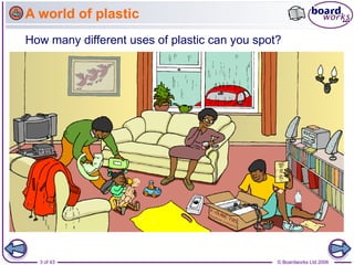 3 of 43 © Boardworks Ltd 2006
A world of plastic
How many different uses of plastic can you spot?
 