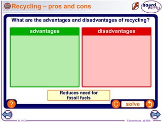 36 of 43 © Boardworks Ltd 2006
Recycling – pros and cons
 
