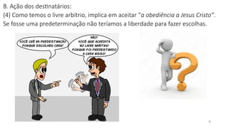 B. Ação dos destinatários:
(4) Como temos o livre arbítrio, implica em aceitar “a obediência a Jesus Cristo”.
Se fosse uma predeterminação não teríamos a liberdade para fazer escolhas.
4
 